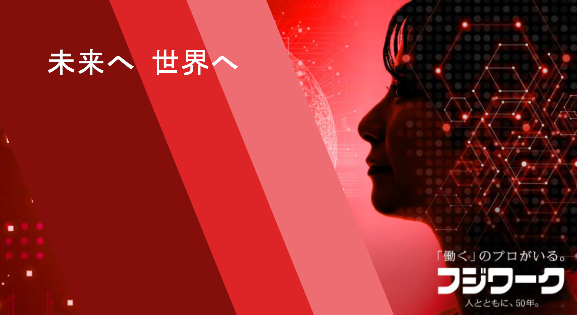 未来へ　世界へ　「働く」のプロがいる。フジワーク　人とともに、50年。