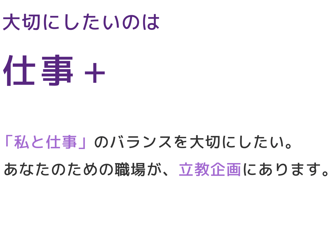 大切にしたいのは仕事＋ 「私と仕事」のバランスを大切にしたい。あなたのための職場が、立教企画にあります。