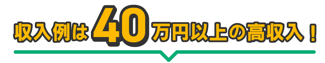 収入例は40万円以上の高収入！